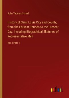 History of Saint Louis City and County, from the Earliest Periods to the Present Day: Including Biographical Sketches of Representative Men - Scharf, John Thomas