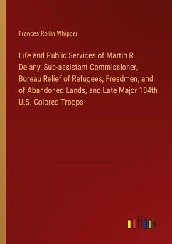 Life and Public Services of Martin R. Delany, Sub-assistant Commissioner, Bureau Relief of Refugees, Freedmen, and of Abandoned Lands, and Late Major 104th U.S. Colored Troops - Whipper, Frances Rollin