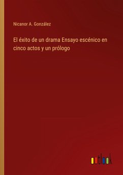 El éxito de un drama Ensayo escénico en cinco actos y un prólogo - González, Nicanor A.