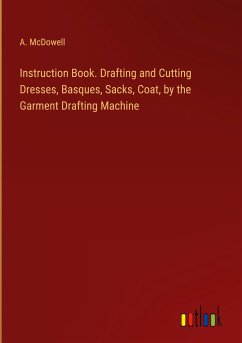 Instruction Book. Drafting and Cutting Dresses, Basques, Sacks, Coat, by the Garment Drafting Machine