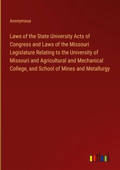 Laws of the State University Acts of Congress and Laws of the Missouri Legislature Relating to the University of Missouri and Agricultural and Mechanical College, and School of Mines and Metallurgy