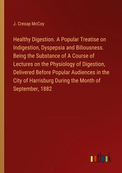 Healthy Digestion. A Popular Treatise on Indigestion, Dyspepsia and Biliousness. Being the Substance of A Course of Lectures on the Physiology of Digestion, Delivered Before Popular Audiences in the City of Harrisburg During the Month of September, 1882 - McCoy, J. Cresap