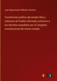 Constitución política del estado libre y soberano de Puebla refornada conforme á los decretos expedidos por el Congreso constitucional del mismo estado
