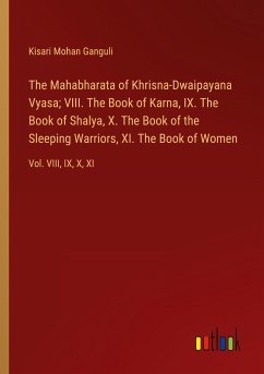 The Mahabharata of Khrisna-Dwaipayana Vyasa; VIII. The Book of Karna, IX. The Book of Shalya, X. The Book of the Sleeping Warriors, XI. The Book of Women - Ganguli, Kisari Mohan