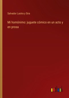 Mi homónimo: juguete cómico en un acto y en prosa - Lastra y Sira, Salvador