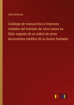 Catálogo de manuscritos é impresos notables del Instituto de Jove-Llanos en Gijón seguido de un índice de otros documentos inéditos de su ilustre fundador