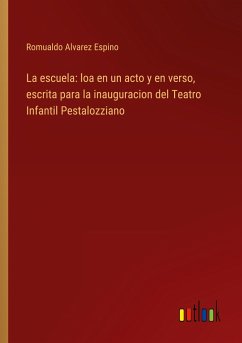 La escuela: loa en un acto y en verso, escrita para la inauguracion del Teatro Infantil Pestalozziano - Alvarez Espino, Romualdo