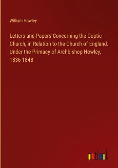 Letters and Papers Concerning the Coptic Church, in Relation to the Church of England. Under the Primacy of Archbishop Howley, 1836-1848 - Howley, William