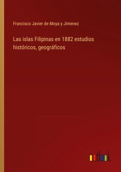 Las islas Filipinas en 1882 estudios históricos, geográficos - Moya y Jimenez, Francisco Javier de