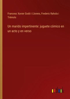 Un marido impertinente: juguete cómico en un acto y en verso - Godó i Llorens, Francesc Xavier; Rahola i Trèmols, Frederic