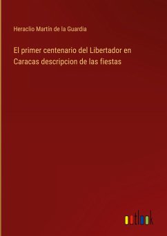 El primer centenario del Libertador en Caracas descripcion de las fiestas - Martín de la Guardia, Heraclio