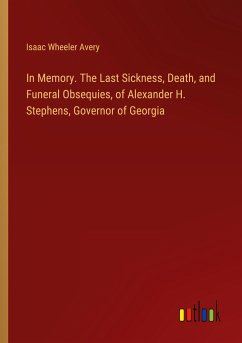 In Memory. The Last Sickness, Death, and Funeral Obsequies, of Alexander H. Stephens, Governor of Georgia