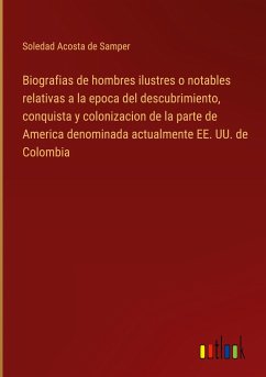 Biografias de hombres ilustres o notables relativas a la epoca del descubrimiento, conquista y colonizacion de la parte de America denominada actualmente EE. UU. de Colombia
