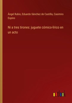 Ni a tres tirones: juguete cómico-lírico en un acto - Rubio, Ángel; Sánchez de Castilla, Eduardo; Espino, Casimiro