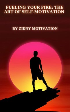 Fueling Your Fire: The Art of Self-Motivation (eBook, ePUB) - Motivation, Zidney