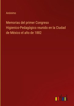 Memorias del primer Congreso Higienico-Pedagógico reunido en la Ciudad de México el año de 1882