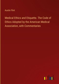 Medical Ethics and Etiquette. The Code of Ethics Adopted by the American Medical Association, with Commentaries - Flint, Austin