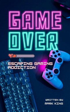 Game Over: Escaping Gaming Addiction (eBook, ePUB) - King, Mark Game Over: Escaping Gaming Addiction (eBook, ePUB) - King, Mark