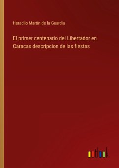 El primer centenario del Libertador en Caracas descripcion de las fiestas - Martín de la Guardia, Heraclio