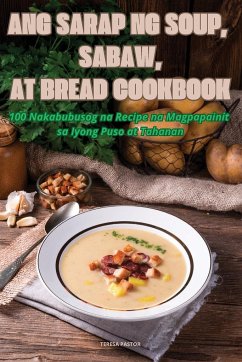 ANG SARAP NG SOUP, SABAW, AT BREAD COOKBOOK - Teresa Pastor