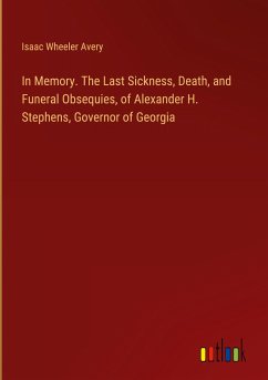 In Memory. The Last Sickness, Death, and Funeral Obsequies, of Alexander H. Stephens, Governor of Georgia