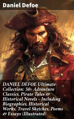 DANIEL DEFOE Ultimate Collection: 50+ Adventure Classics, Pirate Tales & Historical Novels - Including Biographies, Historical Works, Travel Sketches, Poems & Essays (Illustrated) (eBook, ePUB) - Defoe, Daniel