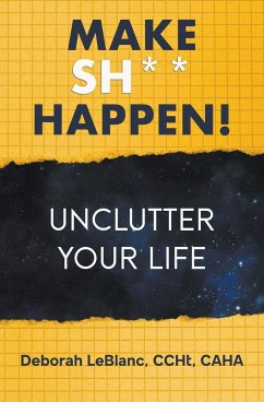 Make Sh** Happen! Unclutter Your Life - Caha, Deborah LeBlanc CCHt