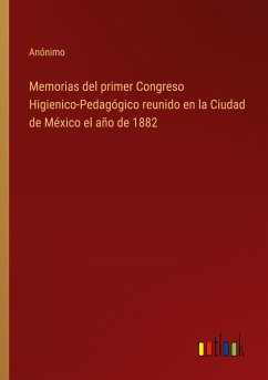 Memorias del primer Congreso Higienico-Pedagógico reunido en la Ciudad de México el año de 1882 - Anónimo