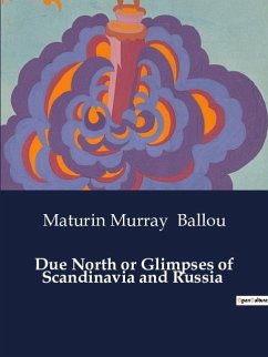 Due North or Glimpses of Scandinavia and Russia - Ballou, Maturin Murray