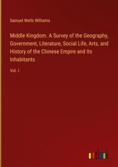 Middle Kingdom. A Survey of the Geography, Government, Literature, Social Life, Arts, and History of the Chinese Empire and Its Inhabitants - Williams, Samuel Wells