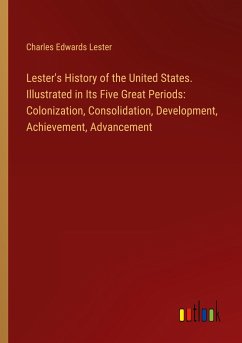 Lester's History of the United States. Illustrated in Its Five Great Periods: Colonization, Consolidation, Development, Achievement, Advancement - Lester, Charles Edwards