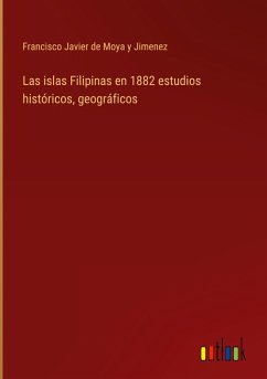 Las islas Filipinas en 1882 estudios históricos, geográficos - Moya y Jimenez, Francisco Javier de