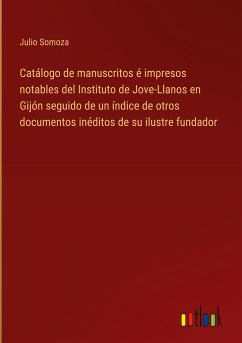 Catálogo de manuscritos é impresos notables del Instituto de Jove-Llanos en Gijón seguido de un índice de otros documentos inéditos de su ilustre fundador