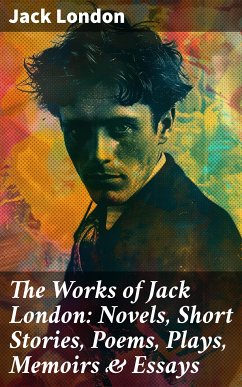 The Works of Jack London: Novels, Short Stories, Poems, Plays, Memoirs & Essays (eBook, ePUB) - London, Jack