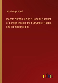 Insects Abroad. Being a Popular Account of Foreign Insects, their Structure, Habits, and Transformations