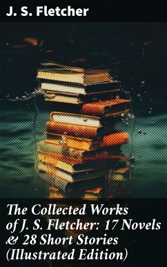 The Collected Works of J. S. Fletcher: 17 Novels & 28 Short Stories (Illustrated Edition) (eBook, ePUB) - Fletcher, J. S.