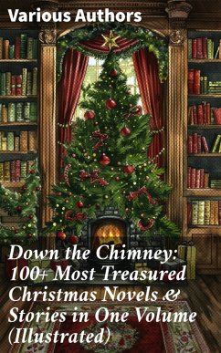 Cover Down the Chimney: 100+ Most Treasured Christmas Novels & Stories in One Volume (Illustrated) (eBook, ePUB)