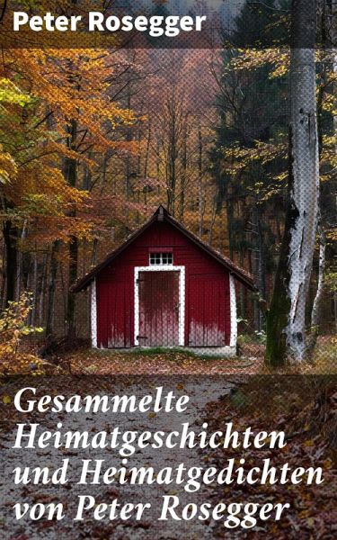 Gesammelte Heimatgeschichten und Heimatgedichten von Peter Rosegger (eBook, ePUB) Gesammelte Heimatgeschichten und Heimatgedichten von Peter Rosegger (eBook, ePUB)