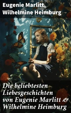 Die beliebtesten Liebesgeschichten von Eugenie Marlitt & Wilhelmine Heimburg (eBook, ePUB) - Marlitt, Eugenie; Heimburg, Wilhelmine