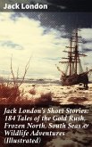 Jack London's Short Stories: 184 Tales of the Gold Rush, Frozen North, South Seas & Wildlife Adventures (Illustrated) (eBook, ePUB)