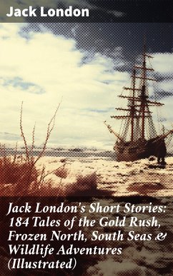 Jack London's Short Stories: 184 Tales of the Gold Rush, Frozen North, South Seas & Wildlife Adventures (Illustrated) (eBook, ePUB) - London, Jack