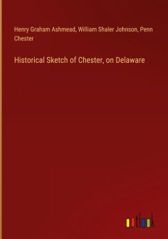 Historical Sketch of Chester, on Delaware - Ashmead, Henry Graham; Johnson, William Shaler; Chester, Penn