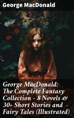 George MacDonald: The Complete Fantasy Collection - 8 Novels & 30+ Short Stories and Fairy Tales (Illustrated) (eBook, ePUB) - MacDonald, George