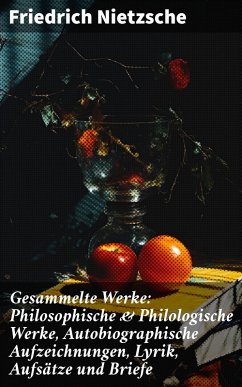 Gesammelte Werke: Philosophische & Philologische Werke, Autobiographische Aufzeichnungen, Lyrik, Aufsätze und Briefe (eBook, ePUB) - Nietzsche, Friedrich