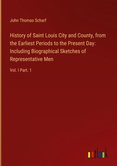 History of Saint Louis City and County, from the Earliest Periods to the Present Day: Including Biographical Sketches of Representative Men - Scharf, John Thomas