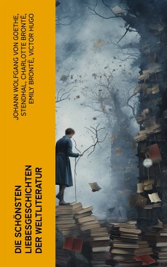 Die schönsten Liebesgeschichten der Weltliteratur (eBook, ePUB) - Goethe, Johann Wolfgang von; Stendhal; Brontë, Charlotte; Brontë, Emily; Hugo, Victor; Austen, Jane; Dumas, Alexandre; Kipling, Rudyard; Sand, George; Hawthorne, Nathaniel; D'Annunzio, Gabriele; Marlitt, Eugenie; Tolstoi, Leo; Bürstenbinder, Elisabeth; Laclos, Pierre Choderlos de