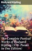 The Complete Poetical Works of Rudyard Kipling (570+ Poems in One Edition) (eBook, ePUB)