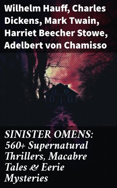 SINISTER OMENS: 560+ Supernatural Thrillers, Macabre Tales & Eerie Mysteries (eBook, ePUB) - Hauff, Wilhelm; Dickens, Charles; Twain, Mark; Stowe, Harriet Beecher; von Chamisso, Adelbert; Wilde, Oscar; Stevenson, Robert Louis; Poe, Edgar Allan; Hodgson, William Hope; Le Fanu, Joseph Sheridan; Buchan, John; Tracy, Louis; Stoker, Bram; France, Anatole; Brontë, Charlotte; Brontë, Emily; London, Jack; James, Henry; Gautier, Théophile; Doyle, Arthur Conan; Le Gallienne, Richard; Austen, Jane; Cram, Ralph Adams; De Quincey, Thomas; Falkner, John Meade; Maupassant, Guy de; Hardy, Thomas; Ar