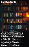 CAROLYN WELLS Ultimate Collection – 70+ Thrillers, Mystery Novels, Detective Stories (eBook, ePUB)