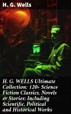 H. G. WELLS Ultimate Collection: 120+ Science Fiction Classics, Novels & Stories; Including Scientific, Political and Historical Works (eBook, ePUB)